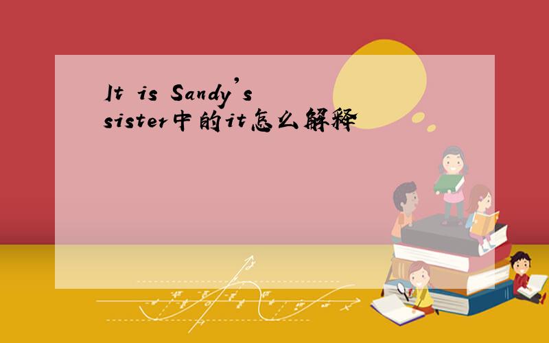 It is Sandy's sister中的it怎么解释