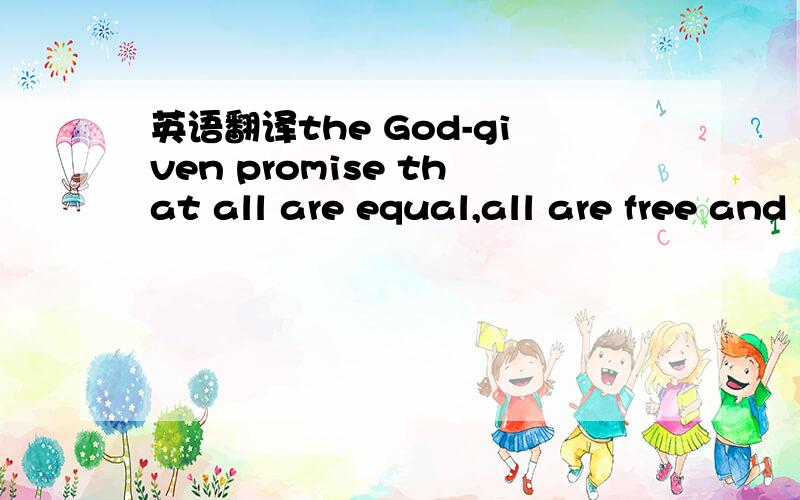 英语翻译the God-given promise that all are equal,all are free and all deserve a chance to pursue their full measure of happiness.