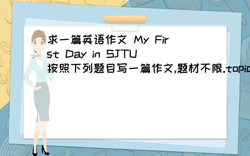 求一篇英语作文 My First Day in SJTU按照下列题目写一篇作文,题材不限.topic:My First Day in SJTU