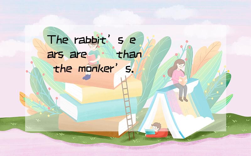 The rabbit’s ears are() than the monker’s.