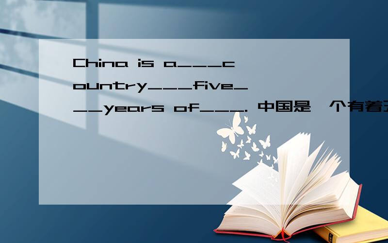 China is a___country___five___years of___. 中国是一个有着五千年历史的国家.（要解释）