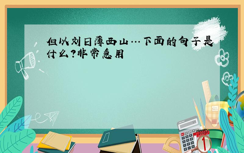 但以刘日薄西山…下面的句子是什么?非常急用