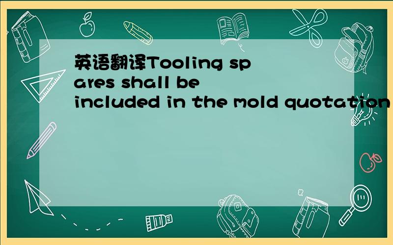 英语翻译Tooling spares shall be included in the mold quotation as separate line items.AZMEX shall specify spare requirement in the quotation request.