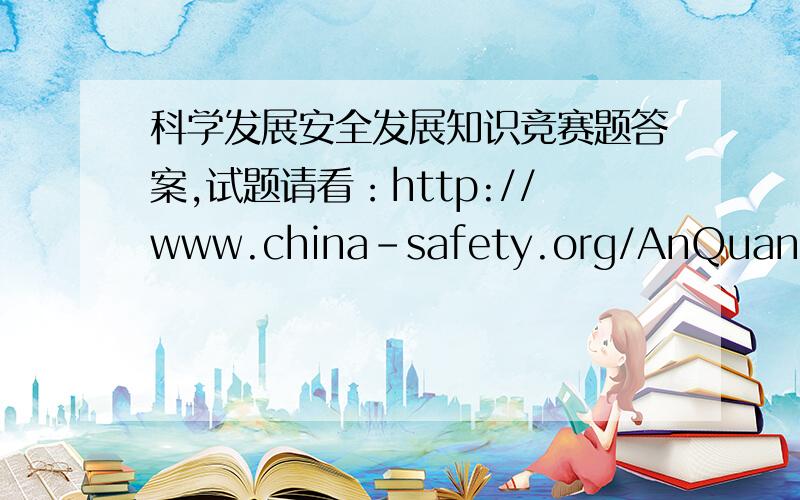 科学发展安全发展知识竞赛题答案,试题请看：http://www.china-safety.org/AnQuanContent.aspx?id=4884
