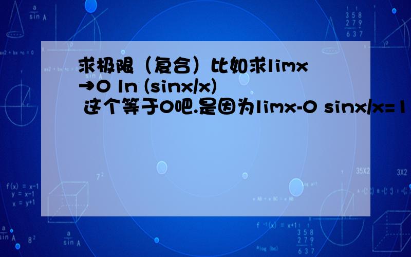 求极限（复合）比如求limx→0 ln (sinx/x) 这个等于0吧.是因为limx-0 sinx/x=1 ; ln1=0是不是说复合函数求极限：f[g(x)]就是先求g(x)的极限,再把求g(x)得到的极限带入就可以了具体什么法则 举点例子 怎