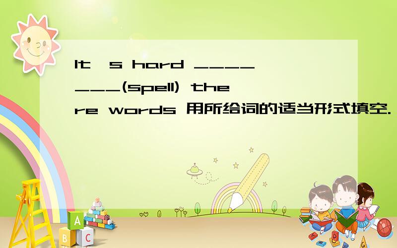 It's hard _______(spell) there words 用所给词的适当形式填空.