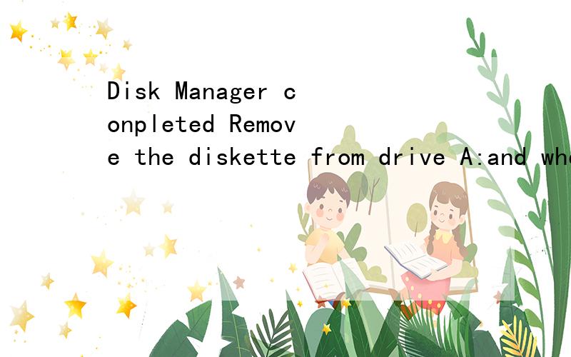 Disk Manager conpleted Remove the diskette from drive A:and when rendy..