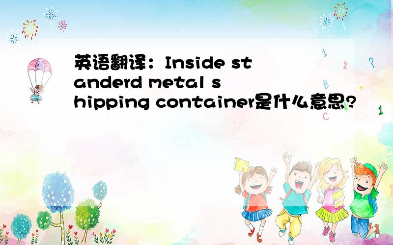 英语翻译：Inside standerd metal shipping container是什么意思?