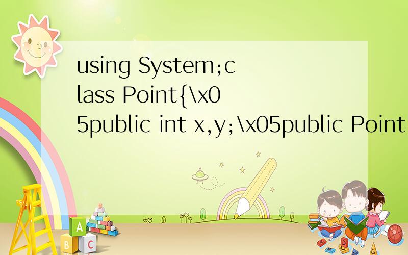 using System;class Point{\x05public int x,y;\x05public Point() \x05{\x05\x05x = 0;\x05\x05y = 0;\x05}\x05public Point(int x,int y)\x05{\x05\x05this.x=x;this.y=y;//\x05}\x05public override string ToString()\x05{\x05\x05return(String.Format(