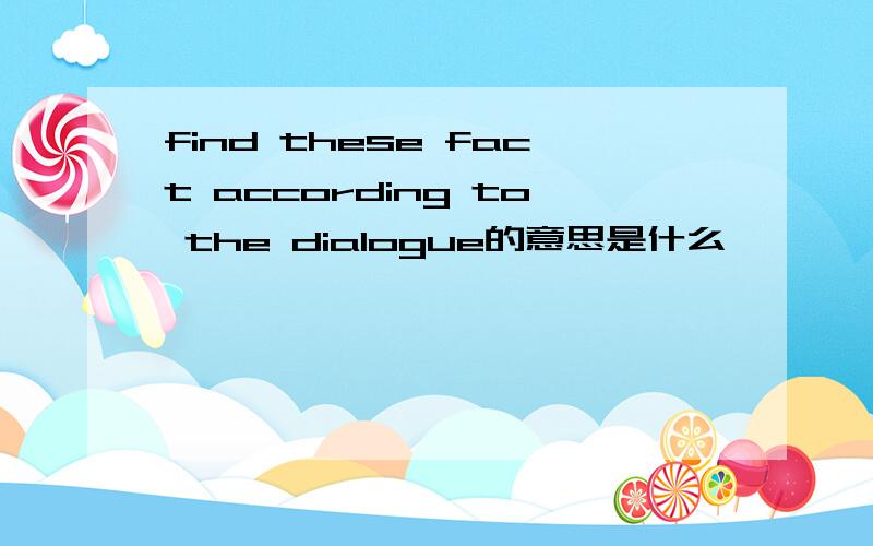 find these fact according to the dialogue的意思是什么