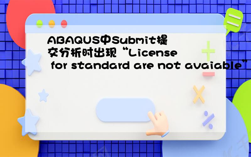 ABAQUS中Submit提交分析时出现“License for standard are not avaiable”的错误 怎么办?谢谢