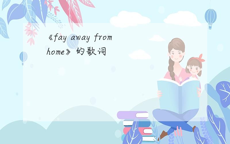 《fay away from home》的歌词