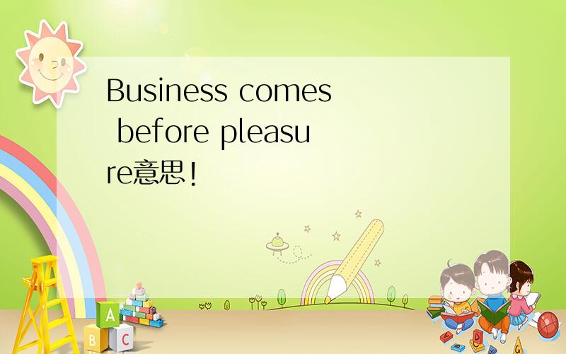 Business comes before pleasure意思!
