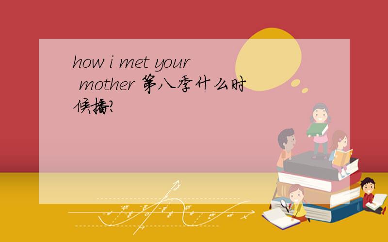 how i met your mother 第八季什么时候播?