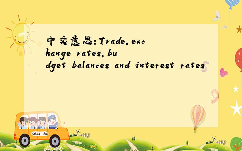 中文意思：Trade,exchange rates,budget balances and interest rates
