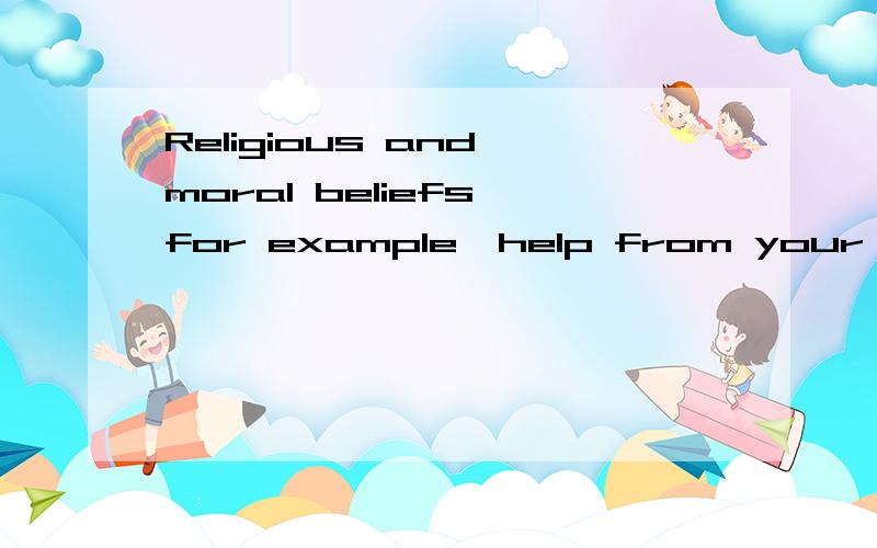 Religious and moral beliefs,for example,help from your ideas of the way things “should” be.