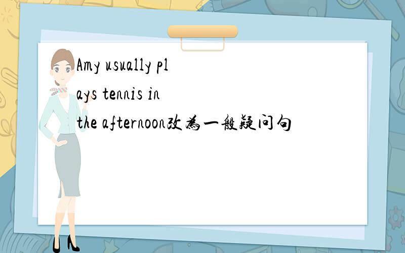 Amy usually plays tennis in the afternoon改为一般疑问句