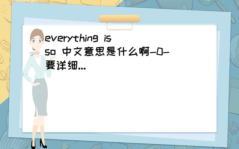 everything is so 中文意思是什么啊-0-要详细...