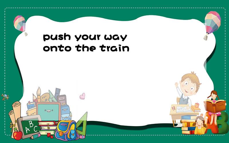 push your way onto the train
