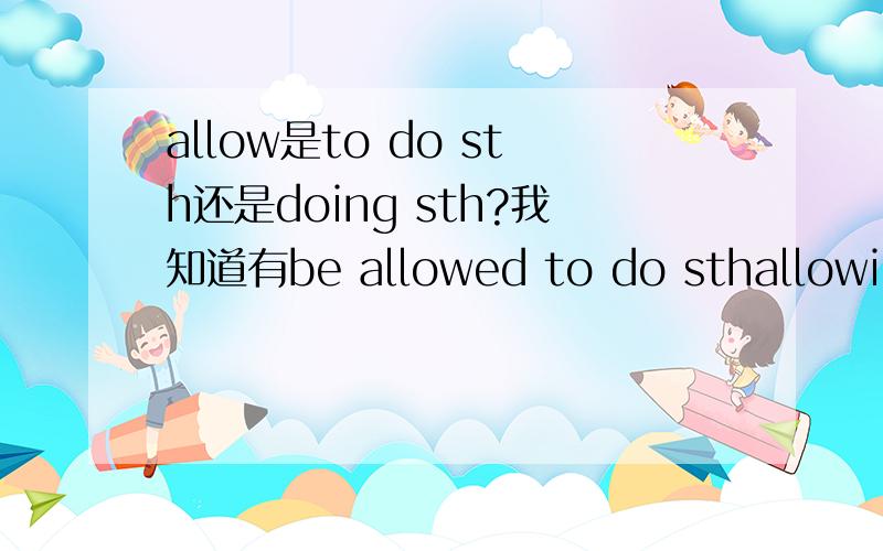 allow是to do sth还是doing sth?我知道有be allowed to do sthallowing doing sth和allow sb to do sth的区别