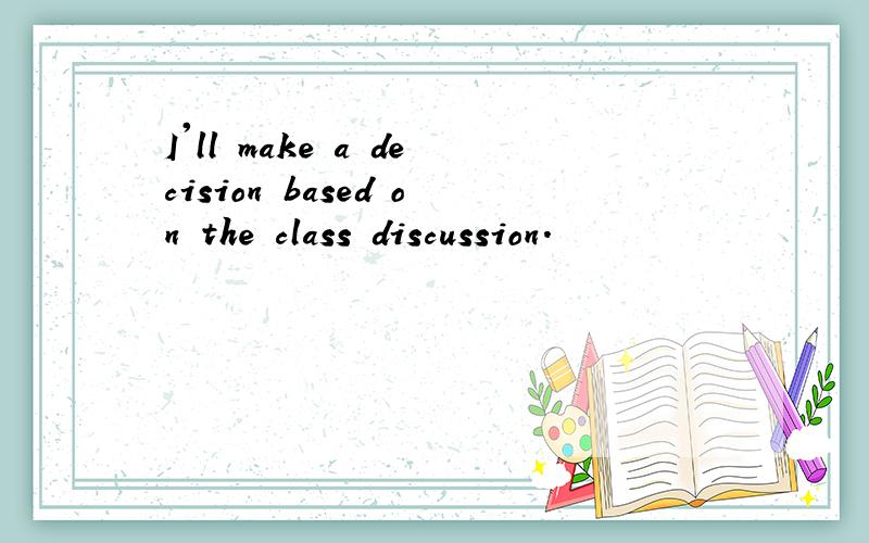 I'll make a decision based on the class discussion.