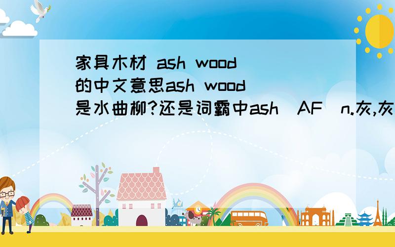 家具木材 ash wood 的中文意思ash wood 是水曲柳?还是词霸中ash[AF]n.灰,灰烬,[植]岑树