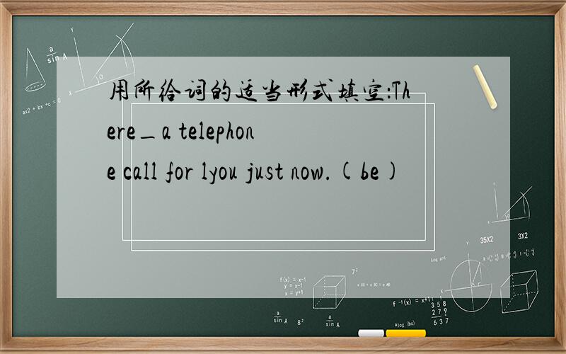 用所给词的适当形式填空：There_a telephone call for lyou just now.(be)
