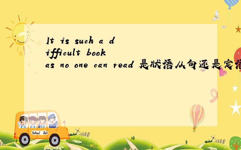 It is such a difficult book as no one can read 是状语从句还是定语从句 原因?