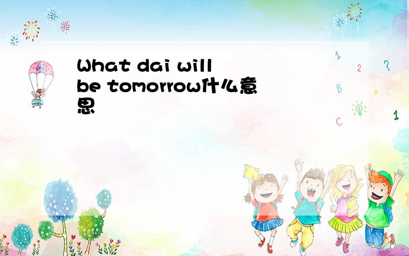 What dai will be tomorrow什么意思