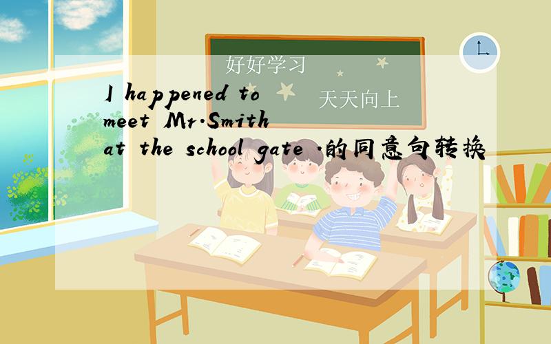 I happened to meet Mr.Smith at the school gate .的同意句转换