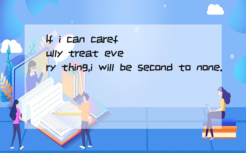 If i can carefully treat every thing,i will be second to none.