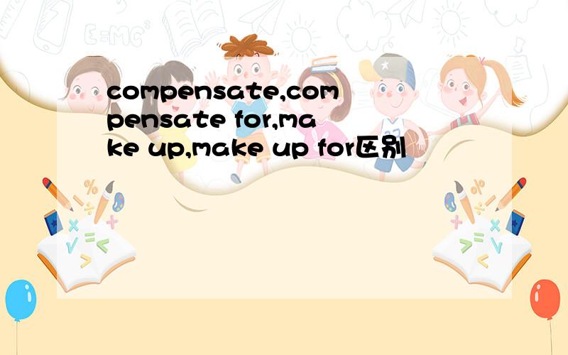 compensate,compensate for,make up,make up for区别