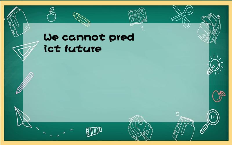 We cannot predict future