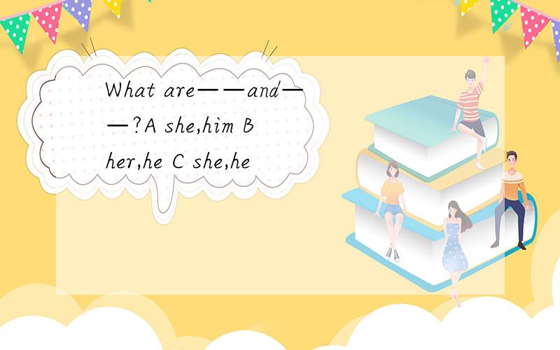 What are——and——?A she,him B her,he C she,he
