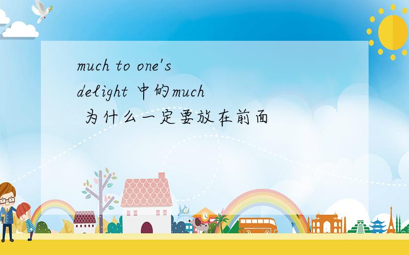 much to one's delight 中的much 为什么一定要放在前面