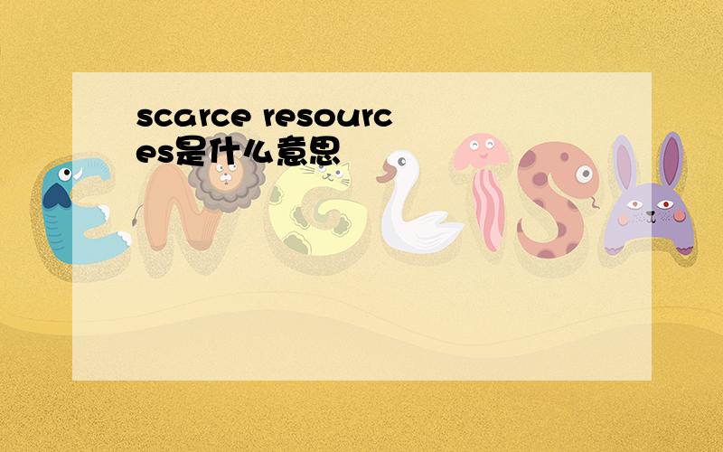 scarce resources是什么意思