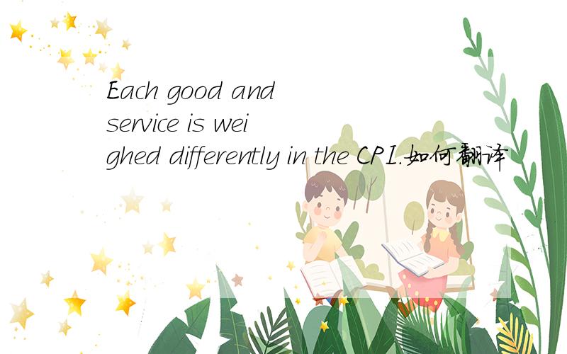 Each good and service is weighed differently in the CPI.如何翻译