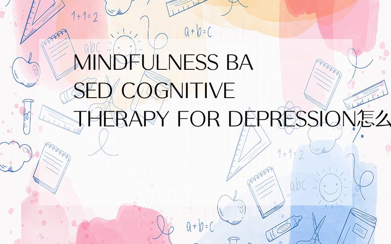 MINDFULNESS BASED COGNITIVE THERAPY FOR DEPRESSION怎么样