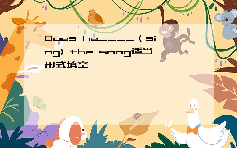 Does he____（sing) the song适当形式填空