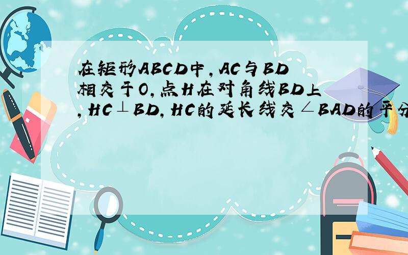 在矩形ABCD中,AC与BD相交于O,点H在对角线BD上,HC⊥BD,HC的延长线交∠BAD的平分线于点E说明CE=BD