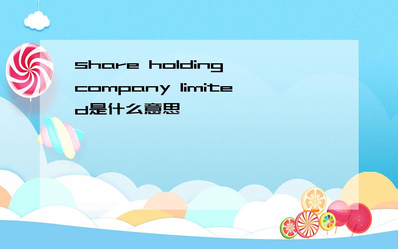 share holding company limited是什么意思