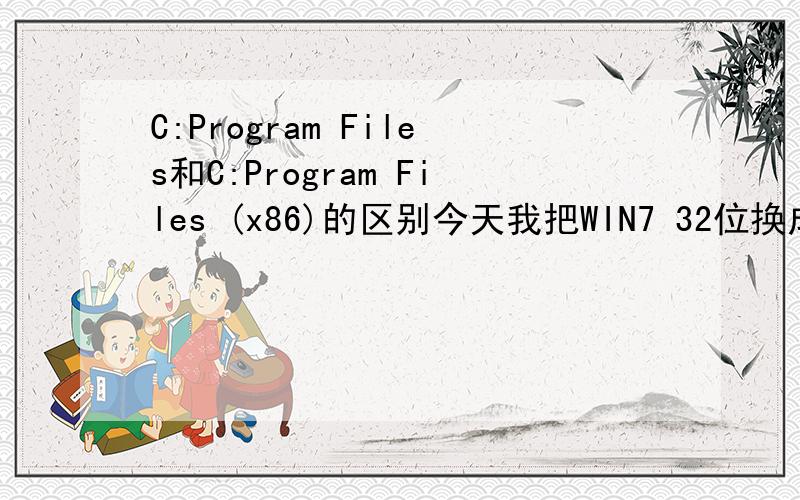 C:Program Files和C:Program Files (x86)的区别今天我把WIN7 32位换成64位,然后发现C盘里面有两个Program Files文件夹,一个后面括有（X86）,想请问下是不是32位残留下来的文件夹?如果是32位残留的文件夹,