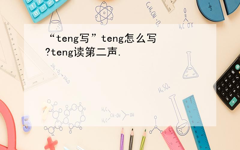 “teng写”teng怎么写?teng读第二声.