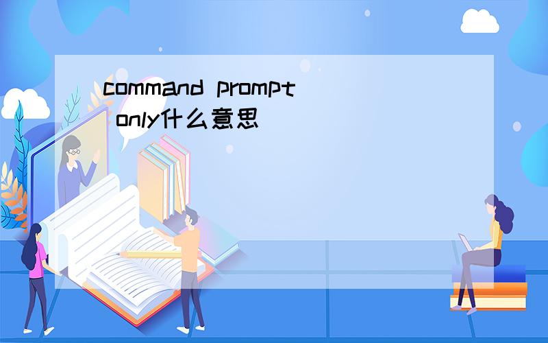 command prompt only什么意思