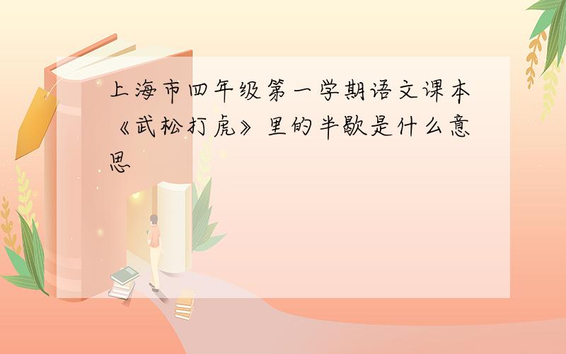 上海市四年级第一学期语文课本《武松打虎》里的半歇是什么意思
