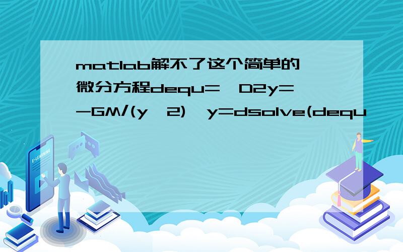 matlab解不了这个简单的微分方程dequ='D2y=-GM/(y^2)'y=dsolve(dequ,'y(0)=R0','t')运行结果：Warning:Explicit solution could not be found.> In dsolve at 101怎么回事?