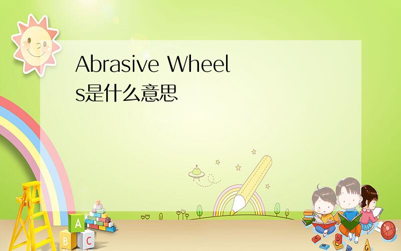 Abrasive Wheels是什么意思