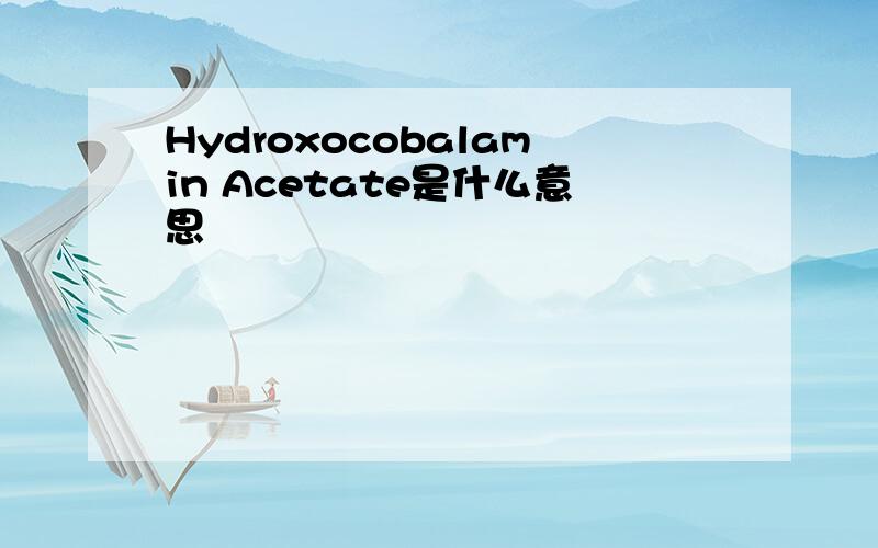 Hydroxocobalamin Acetate是什么意思