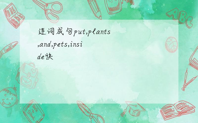 连词成句put,plants,and,pets,inside快
