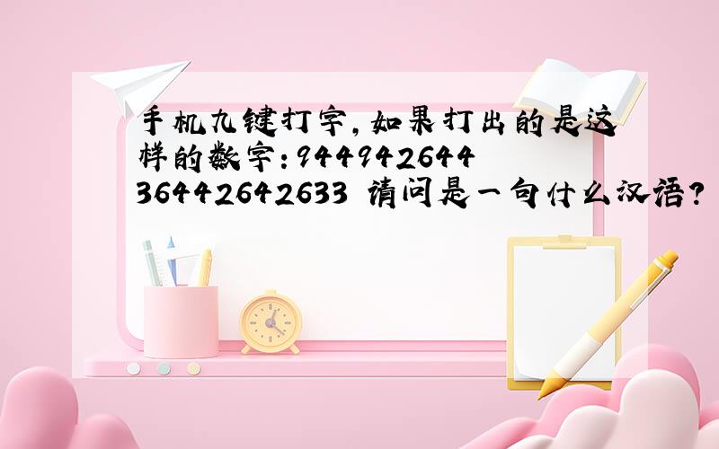 手机九键打字,如果打出的是这样的数字：94494264436442642633 请问是一句什么汉语?